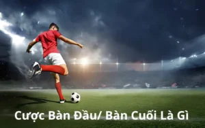 cược bàn đầu/ bàn cuối là gì